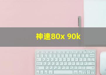 神速80x 90k